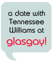 slate quote bubble with words '"a date with Tennessee Williams at Glasgay!' in TS font.